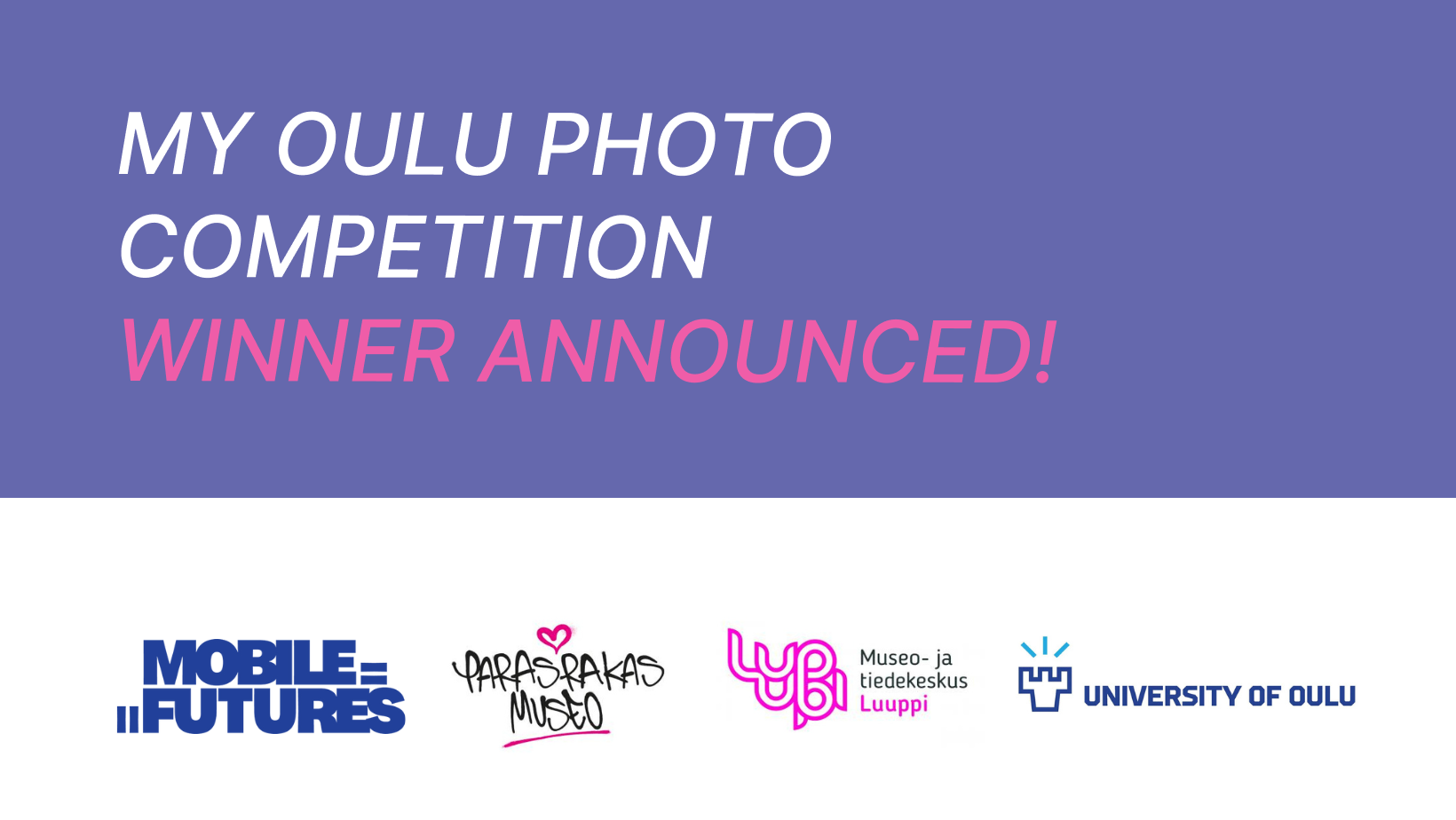 Picture with the text: My Oulu Photo competition. Winner announced! And all collaboration partners logos: Mobile Futures, Parasrakasmuseo, Museo ja tiedekeskus Luuppi and University of Oulu.