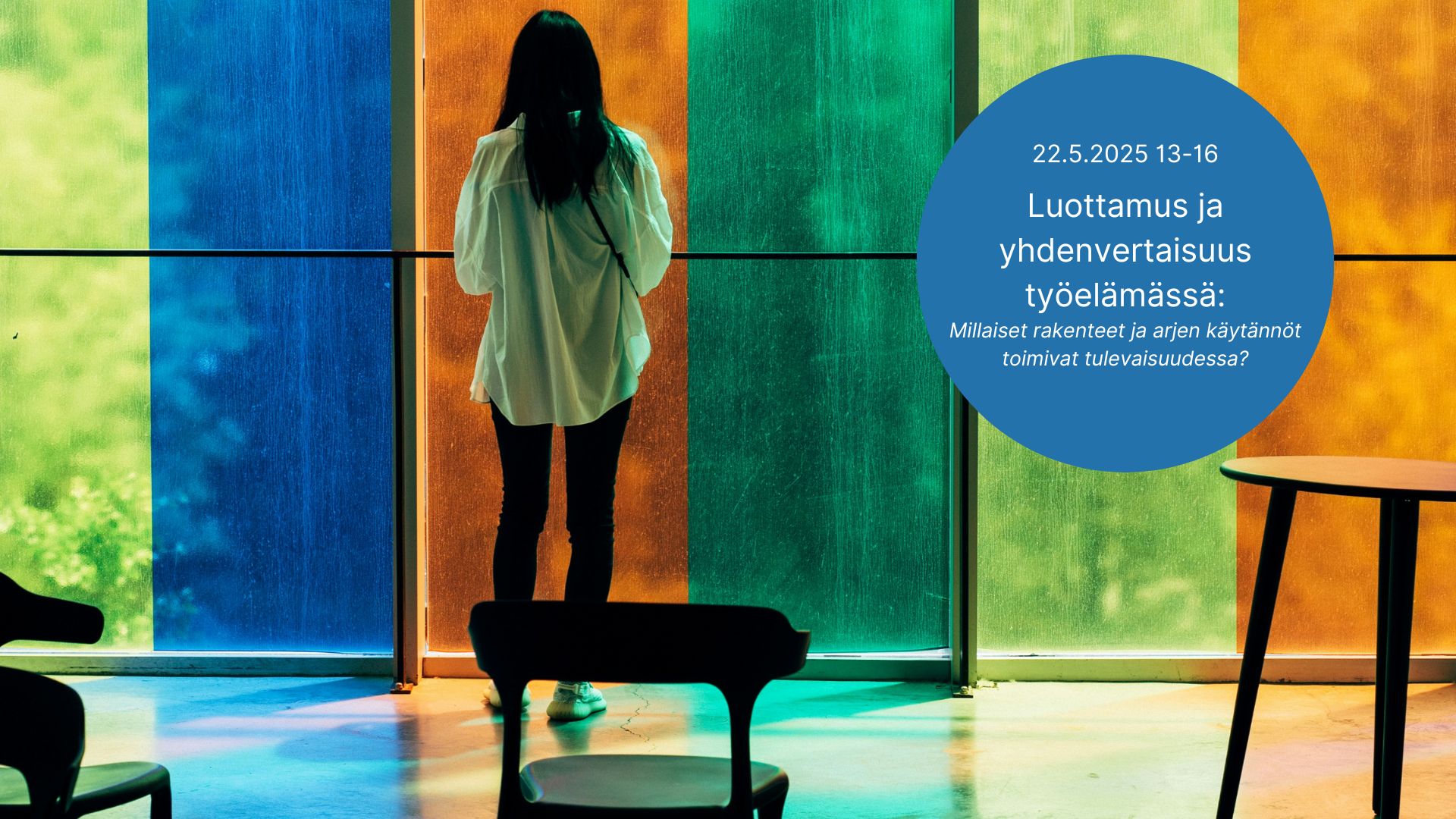 Pitkätukkainen henkilö seisoo selin katsomassa ulos monivärisestä ikkunasta. Sinisessä pallossa seuraava teksti: 22.5.2025 13-16 Luottamus ja yhdenvertaisuus työelämässä: Millaiset rakenteet ja arjen käytännöt toimivat tulevaisuudessa?